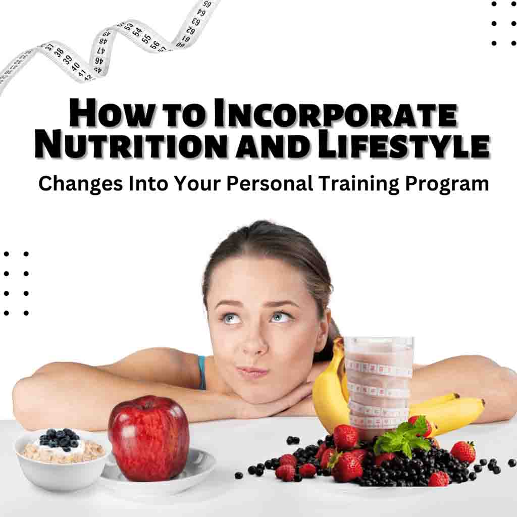 How to Incorporate Nutrition and Lifestyle Changes Into Your Personal Training Program