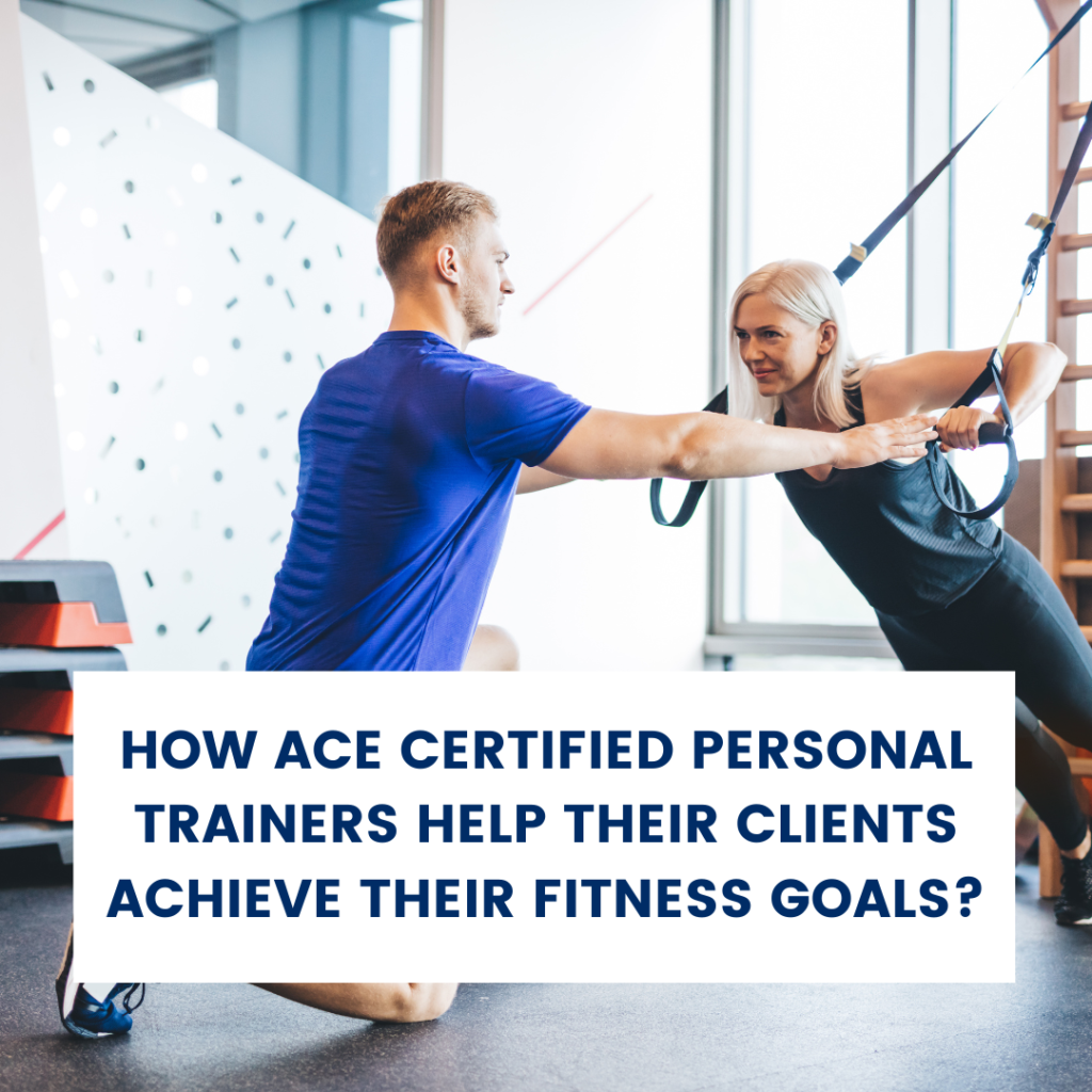 HOW ACE CERTIFIED PERSONAL TRAINERS HELP THEIR CLIENTS ACHIEVE THEIR FITNESS GOALS?